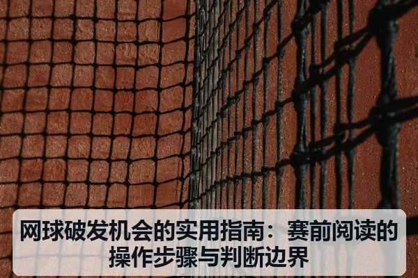网球破发机会的实用指南:赛前阅读的操作步骤与判断边界